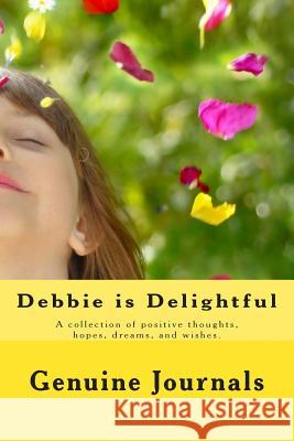 Debbie is Delightful: A collection of positive thoughts, hopes, dreams, and wishes. Journals, Genuine 9781500675325 Createspace
