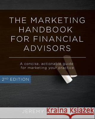The Marketing Handbook for Financial Advisors: A Concise, Actionable Guide for Marketing Your Practice Jeremy Jackson Josh Roesslein 9781500675554 Createspace