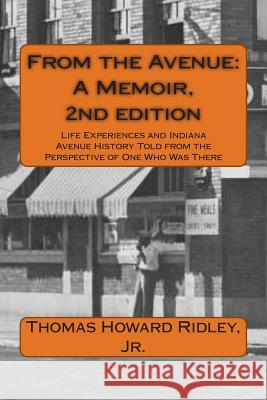 From the Avenue: A Memoir, 2nd edition: Life Experiences and Indiana Avenue History Told from the Perspective of One Who Was There Ridley Jr, Thomas Howard 9781500675615 Createspace