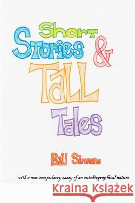 Short Stories & Tall Tales: and APOLOGIA PRO VITA SUA a non-compulsory essay of an autobiographical nature Simmons, Bill 9781500676230 Createspace