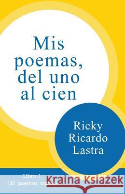Mis poemas del uno al cien: Libro 1 (30 poemas cortos) Lastra, Ricky Ricardo 9781500676728
