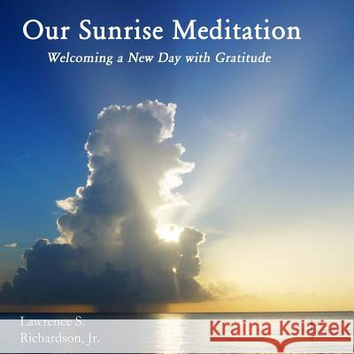 Our Sunrise Meditation: Welcoming A New Day With Gratitude Richardson Jr, Lawrence S. 9781500676803