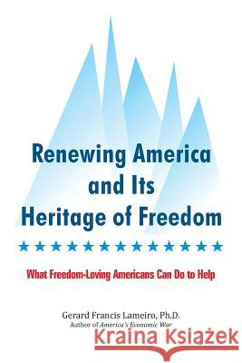 Renewing America and Its Heritage of Freedom: What Freedom-Loving Americans Can Do to Help Gerard Francis Lameir 9781500676971 Createspace