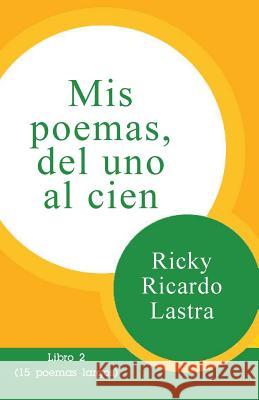 Mis poemas del uno al cien: Libro 2 (15 poemas largos) Lastra, Ricky Ricardo 9781500677008