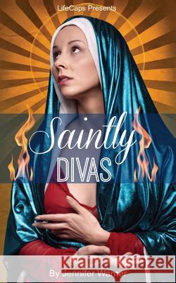 Saintly Divas: 10 Women Who Revolutionized Christianity Jennifer Warner Lifecaps 9781500677046 Createspace