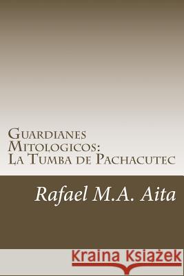 Guardianes Mitologicos: La Tumba de Pachacutec Rafael M. a. Aita 9781500677336 Createspace Independent Publishing Platform
