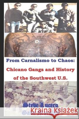 Chicano Gangs and History of the Southwest U.S.: From Carnalismo to Chaos: MR Gabe Morales MR Steve Lucero 9781500677640