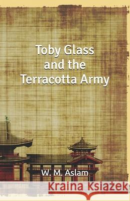 Toby Glass and the Terracotta Army W. M. Aslam Louvisa Danielson 9781500677749 Createspace