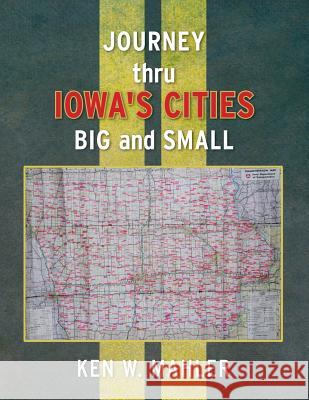 Journey thru Iowa's cities big and small Mahler, Ken W. 9781500677923 Createspace