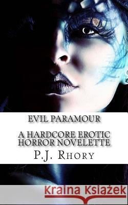 Evil Paramour: A Hardcore Erotic Horror Novelette P. J. Rhory 9781500678036 Createspace
