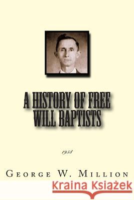 A History of Free Will Baptists: 1958 George W. Million Alton E. Loveless 9781500678333 Createspace