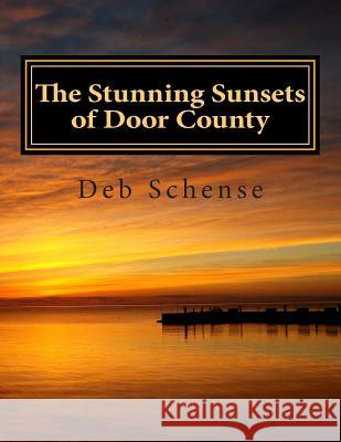 The Stunning Sunsets of Door County Deb Schense 9781500679293