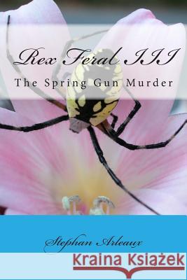 Rex Feral III: The Spring Gun Murder Stephan M. Arleaux 9781500679910 Createspace