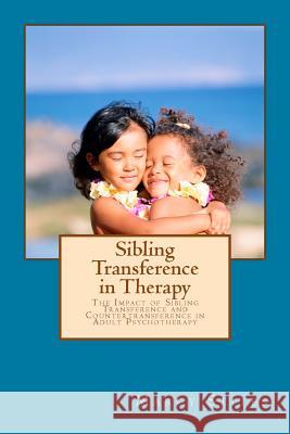 Sibling Transference in Therapy: The Impact of Sibling Transference and Countertransference in Adult Psychotherapy Marcy Stites 9781500682255
