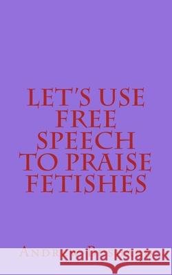 Let's Use Free Speech to Praise Fetishes Andrew Bushard 9781500682460 Createspace Independent Publishing Platform