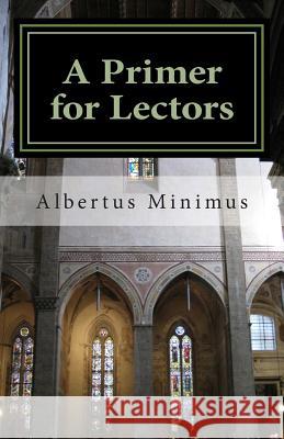 A Primer for Lectors: a guide to proper recitation of texts for liturgical occasions Minimus, Albertus 9781500682965