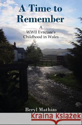 A Time to Remember: A WWII Evacuee's Childhood in Wales Beryl Mathias 9781500683825