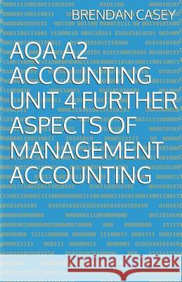 AQA A2 Accounting Unit 4 Further Aspects of Management Accounting Casey, Brendan 9781500685201 Createspace