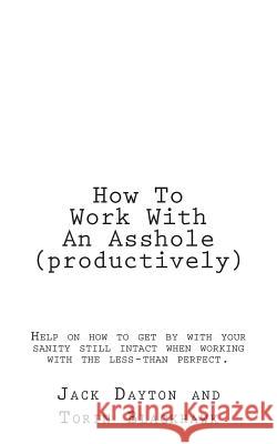 How To Work With An Asshole (productively): Help on how to get by with your sanity still in-tact when working with the less-than perfect. Blackhawk, Torin 9781500685232