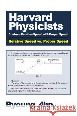 Harvard Physicists Confuse Relative Speed with Proper Speed: Relative Speed vs. Proper Speed Byoung Ahn 9781500685799 Createspace