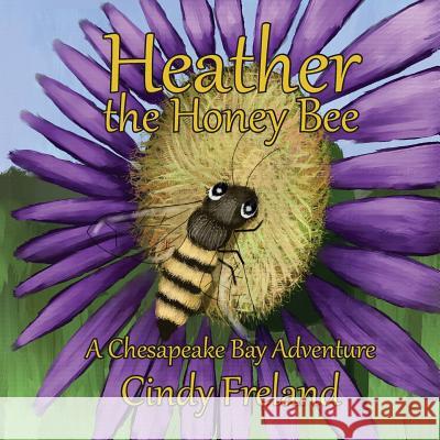 Heather the Honey Bee: A Chesapeake Bay Adventure Cindy Freland Jon C. Munso 9781500687427 Createspace