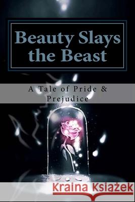 Beauty Slays the Beast: Pride & Prejudice Inspired, as Influenced by the Classic Fairy Tale, 'Beauty and the Beast' April Karber 9781500688196