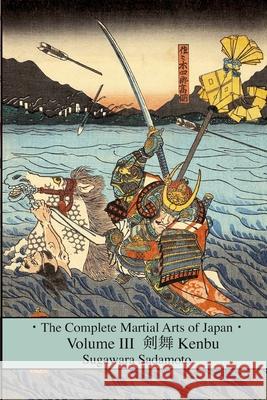 The Complete Martial Arts of Japan Volume Three: Kenbu Sadamoto Sugawara Eric Shahan 9781500689735