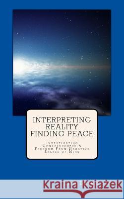 Interpreting Reality Finding Peace: Investigating Consciousness & Freedom From Negative States of Mind Barrington, Josh 9781500690922