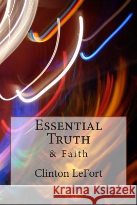 Essential Truth: & Faith MR Clinton R. Lefort 9781500690946 Createspace