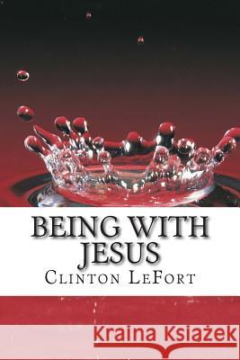 Being With Jesus: A Day With Jesus Lefort, Clinton R. 9781500691318 Createspace