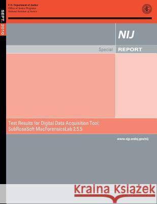 Test Results for Digital Data Acquisition Tool: SubRosaSoft MacForensicsLab 2.5.5 Justice, U. S. Department of 9781500692728 Createspace