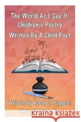 The World As I See It: Children's Poetry Written By A Child Poet Padgett Jr, Aaron Christopher 9781500693749 Createspace