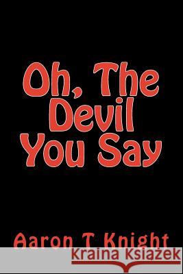 Oh, The Devil You Say Knight, Aaron T. 9781500693756