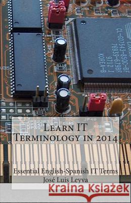 Learn IT Terminology in 2014: Essential English-Spanish IT Terms Leyva, Jose Luis 9781500694166 Createspace