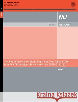 Test Resulting for Forensic Media Preparation Tool: Tableau TDW1 Drive Tool/ Drive Wiper - Firmware version: 04/07/10 18:21:33 Justice, U. S. Department of 9781500694883 Createspace