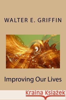 Improving Our Lives Walter E. Griffin 9781500695040 Createspace Independent Publishing Platform