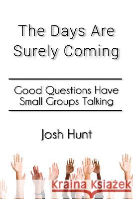 The Days Are Surely Coming: Good Questions Have Small Groups Talking Josh Hunt 9781500695262 Createspace