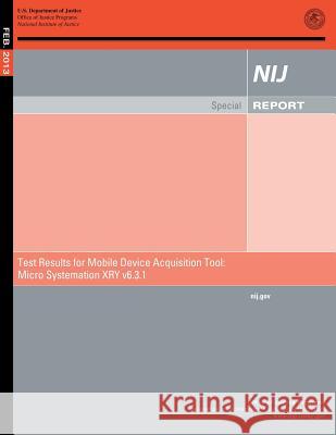 Test Results for Mobile Device Acquisition Tool: Micro Systemation XRY v6.3.1 Justice, U. S. Department of 9781500695439 Createspace