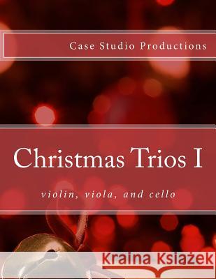 Christmas Trios I - violin, viola, cello Productions, Case Studio 9781500695842 Createspace