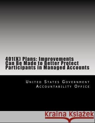 401(K) Plans: Improvements Can Be Made to Better Protect Participants in Managed Accounts United States Government Accountability 9781500697303 Createspace