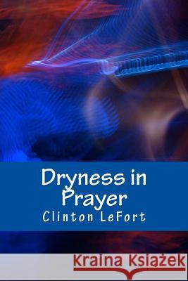 Dryness in Prayer: Facing it Head-On Lefort, Clinton R. 9781500697525 Createspace