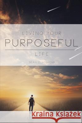 Living Your Purposeful Life Sean C. Higgins 9781500698546