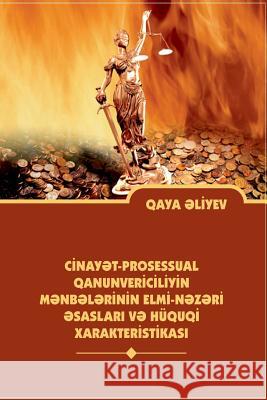 Scientific - Theoretical Principles and the Legal Characteristics of Sources of the Legislation on Criminal Procedure of the Azerbaijan Republic Gaya Ibad Aliyev 9781500699215 Createspace