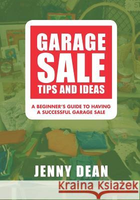 Garage Sale Tips and Ideas: A Beginner's Guide to Having a Successful Garage Sale Jenny Dean 9781500700010 Createspace