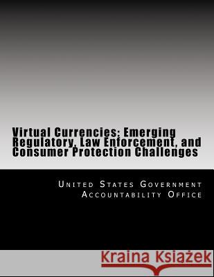 Virtual Currencies: Emerging Regulatory, Law Enforcement, and Consumer Protection Challenges United States Government Accountability 9781500700294 Createspace