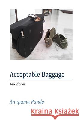 Acceptable Baggage: Short Stories MS Anupama Pande 9781500700348 Createspace