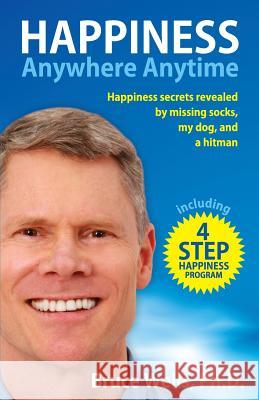 Happiness Anywhere Anytime: Happiness secrets revealed by missing socks, my dog, and a hitman Wells, Bruce 9781500700508