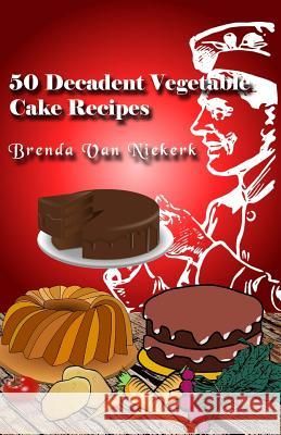 50 Decadent Vegetable Cake Recipes Brenda Van Niekerk 9781500701352 Createspace