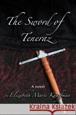 The Sword of Teneraz Elizabeth Marie Kauffman 9781500703950