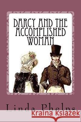 Darcy and the Accomplished Woman: A Pride and Prejudice Tale Linda Phelps 9781500707507
